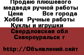 Продаю плюшевого медведя ручной работы › Цена ­ 650 - Все города Хобби. Ручные работы » Куклы и игрушки   . Свердловская обл.,Североуральск г.